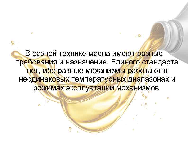 В разной технике масла имеют разные требования и назначение. Единого стандарта нет, ибо разные
