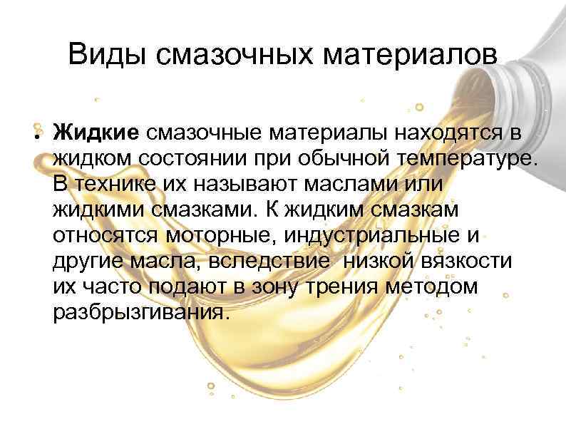 Виды смазочных материалов ● Жидкие смазочные материалы находятся в жидком состоянии при обычной температуре.