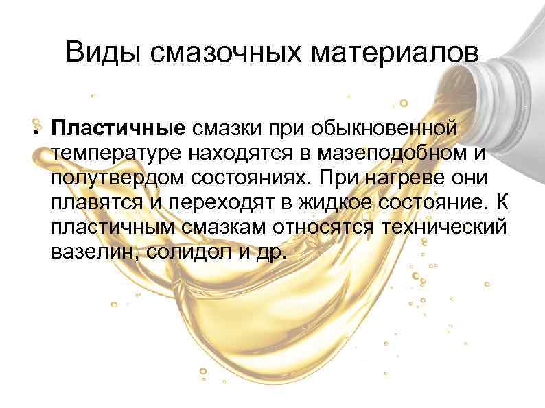 Виды смазочных материалов ● Пластичные смазки при обыкновенной температуре находятся в мазеподобном и полутвердом