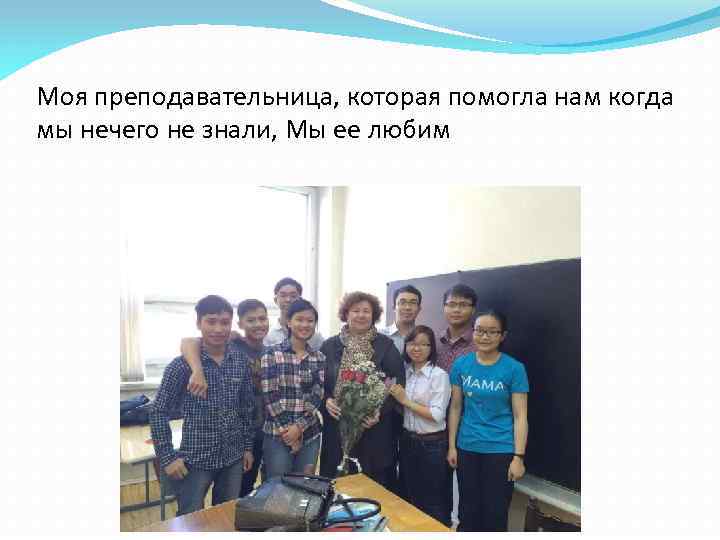 Моя преподавательница, которая помогла нам когда мы нечего не знали, Мы ее любим 