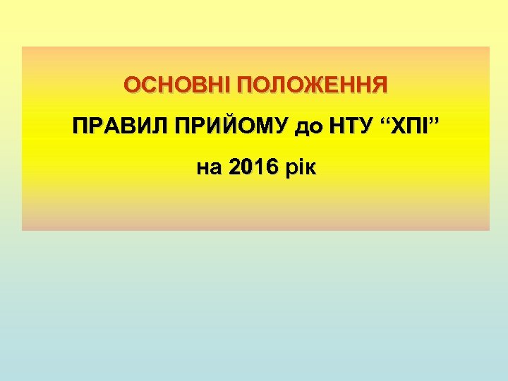 ОСНОВНІ ПОЛОЖЕННЯ ПРАВИЛ ПРИЙОМУ до НТУ “ХПІ” на 2016 рік 