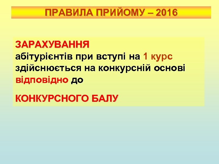 ПРАВИЛА ПРИЙОМУ – 2016 ЗАРАХУВАННЯ абітурієнтів при вступі на 1 курс здійснюється на конкурсній