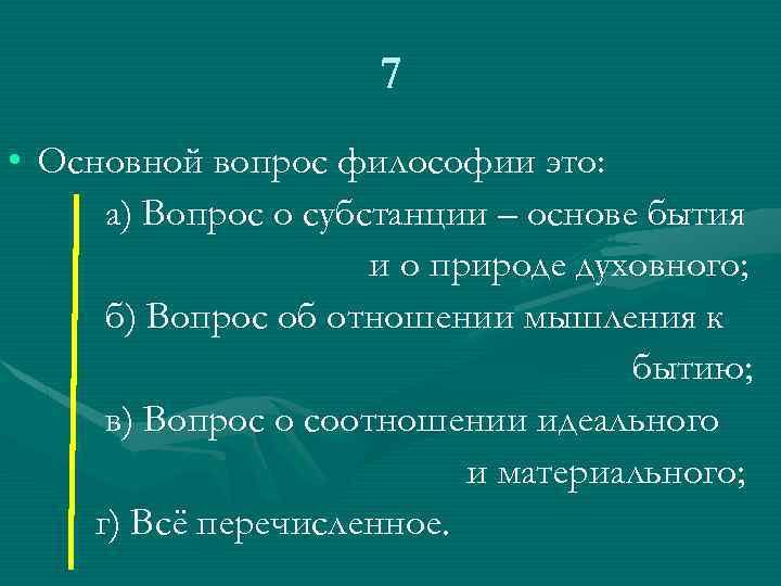 7 • Основной вопрос философии это: а) Вопрос о субстанции – основе бытия и