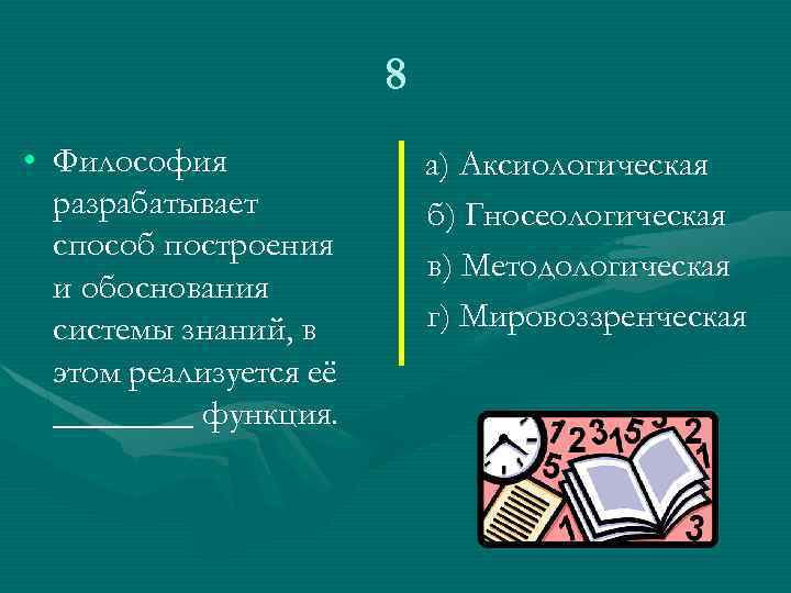 8 • Философия разрабатывает способ построения и обоснования системы знаний, в этом реализуется её
