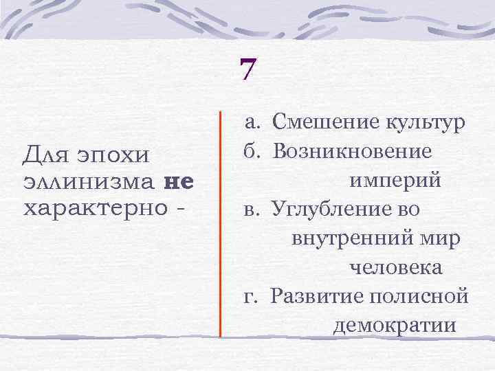 7 Для эпохи эллинизма не характерно - а. Смешение культур б. Возникновение империй в.