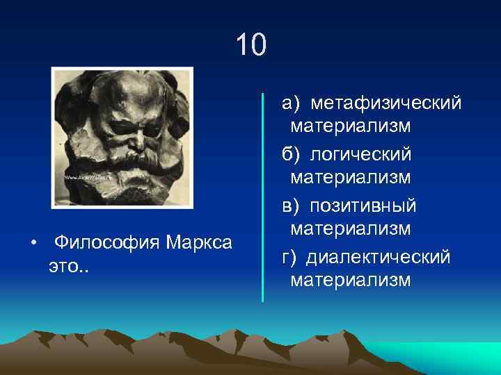 10 • Философия Маркса это. . а) метафизический материализм б) логический материализм в) позитивный