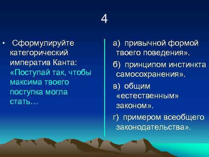 4 • Сформулируйте категорический императив Канта: «Поступай так, чтобы максима твоего поступка могла стать…