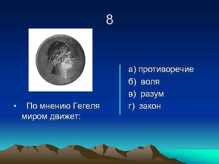 8 • По мнению Гегеля миром движет: а) противоречие б) воля в) разум г)