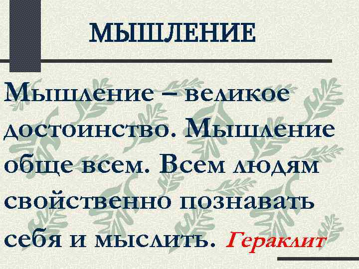 МЫШЛЕНИЕ Мышление – великое достоинство. Мышление обще всем. Всем людям свойственно познавать себя и