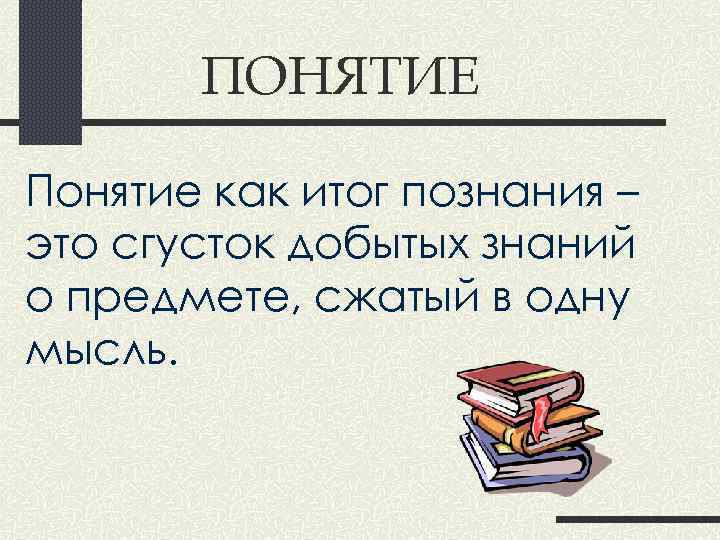 ПОНЯТИЕ Понятие как итог познания – это сгусток добытых знаний о предмете, сжатый в