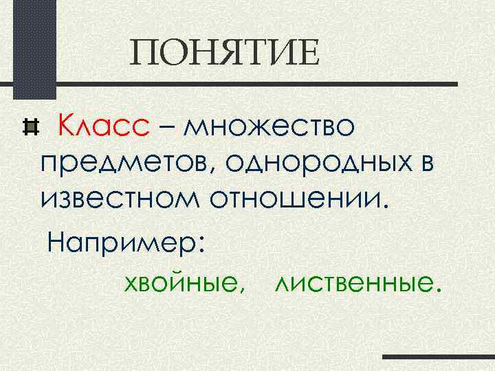 ПОНЯТИЕ Класс – множество предметов, однородных в известном отношении. Например: хвойные, лиственные. 