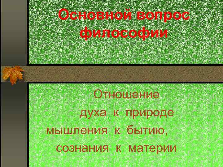 Основной вопрос философии Отношение духа к природе мышления к бытию, сознания к материи 