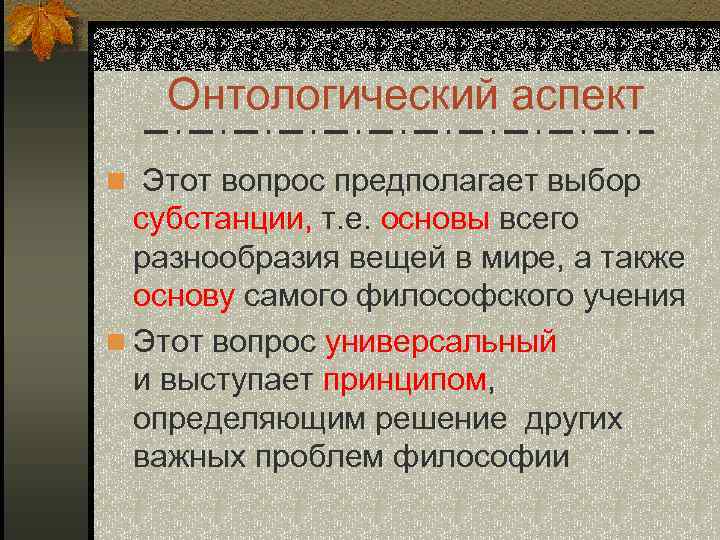 Онтологический аспект n Этот вопрос предполагает выбор субстанции, т. е. основы всего разнообразия вещей