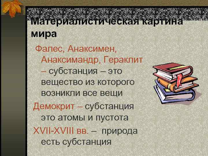 Материалистическая картина мира Фалес, Анаксимен, Анаксимандр, Гераклит – субстанция – это вещество из которого