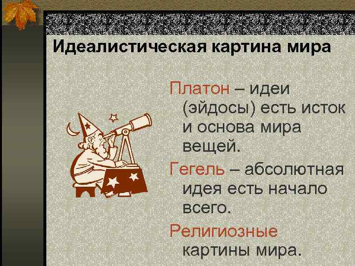 Идеалистическая картина мира Платон – идеи (эйдосы) есть исток и основа мира вещей. Гегель