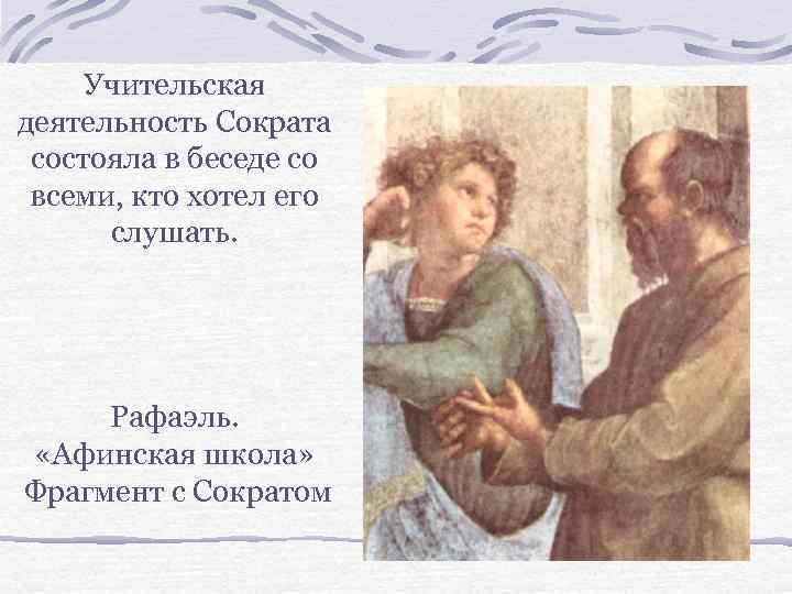 Учительская деятельность Сократа состояла в беседе со всеми, кто хотел его слушать. Рафаэль. «Афинская