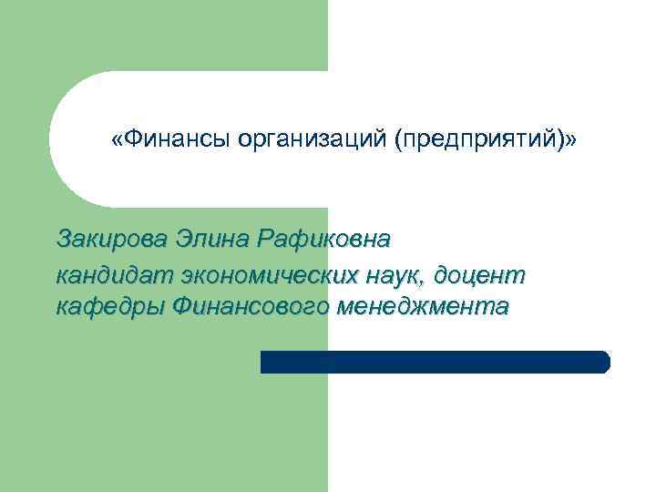  «Финансы организаций (предприятий)» Закирова Элина Рафиковна кандидат экономических наук, доцент кафедры Финансового менеджмента