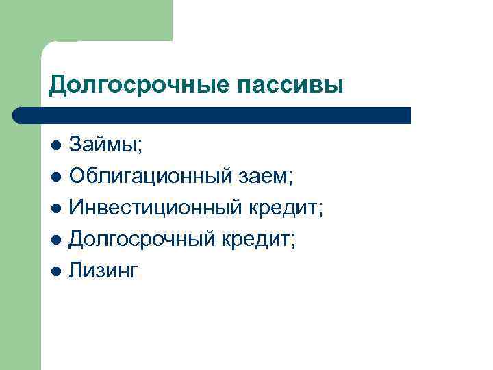 Долгосрочные пассивы Займы; l Облигационный заем; l Инвестиционный кредит; l Долгосрочный кредит; l Лизинг