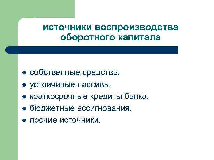 источники воспроизводства оборотного капитала l l l собственные средства, устойчивые пассивы, краткосрочные кредиты банка,