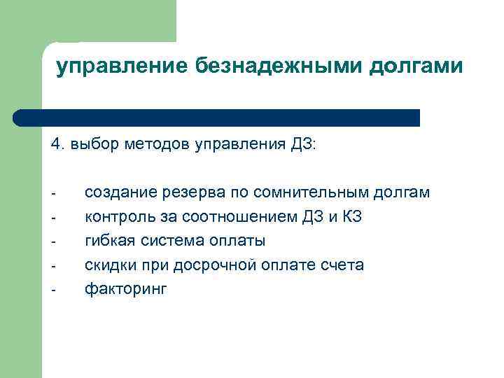 управление безнадежными долгами 4. выбор методов управления ДЗ: - создание резерва по сомнительным долгам