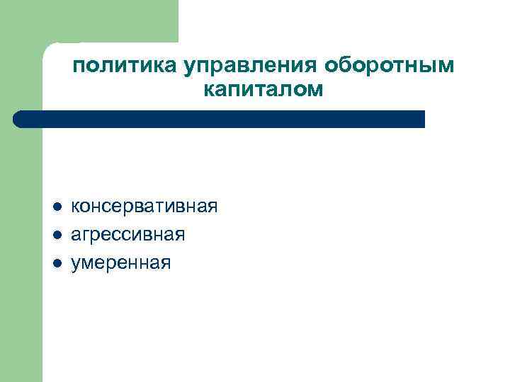 политика управления оборотным капиталом l l l консервативная агрессивная умеренная 