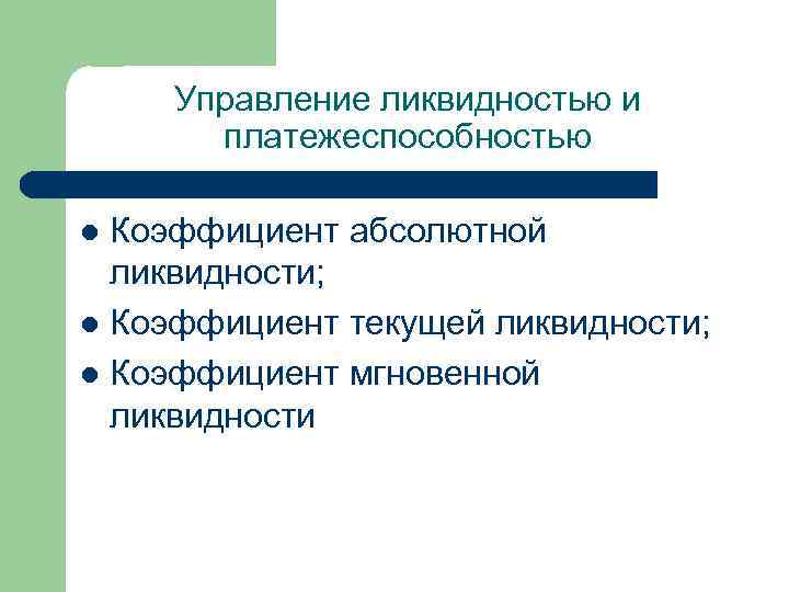 Управление ликвидностью и платежеспособностью Коэффициент абсолютной ликвидности; l Коэффициент текущей ликвидности; l Коэффициент мгновенной