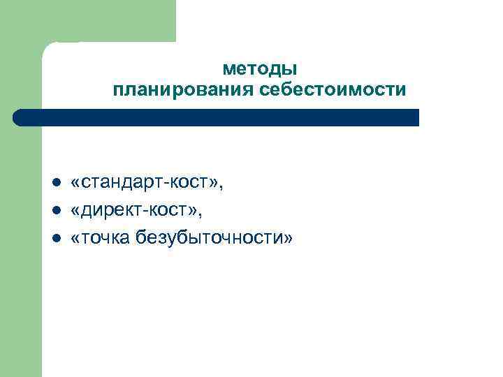 методы планирования себестоимости l l l «стандарт-кост» , «директ-кост» , «точка безубыточности» 