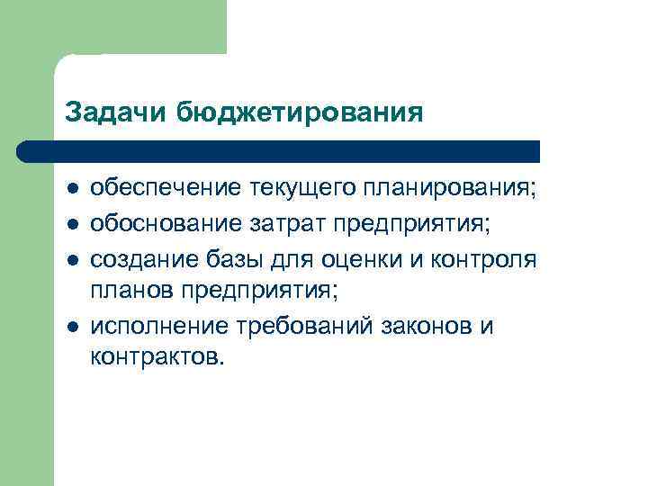 Задачи бюджетирования l l обеспечение текущего планирования; обоснование затрат предприятия; создание базы для оценки