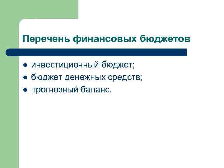 Перечень финансовых бюджетов l l l инвестиционный бюджет; бюджет денежных средств; прогнозный баланс. 