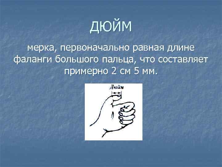 ДЮЙМ мерка, первоначально равная длине фаланги большого пальца, что составляет примерно 2 см 5