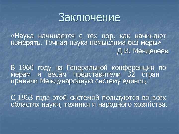 Заключение «Наука начинается с тех пор, как начинают измерять. Точная наука немыслима без меры»