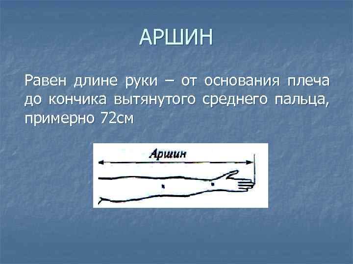 АРШИН Равен длине руки – от основания плеча до кончика вытянутого среднего пальца, примерно