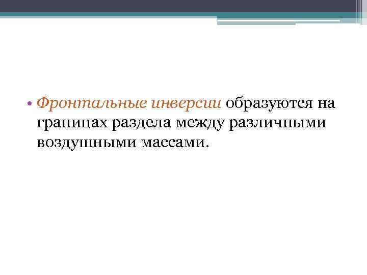  • Фронтальные инверсии образуются на границах раздела между различными воздушными массами. 