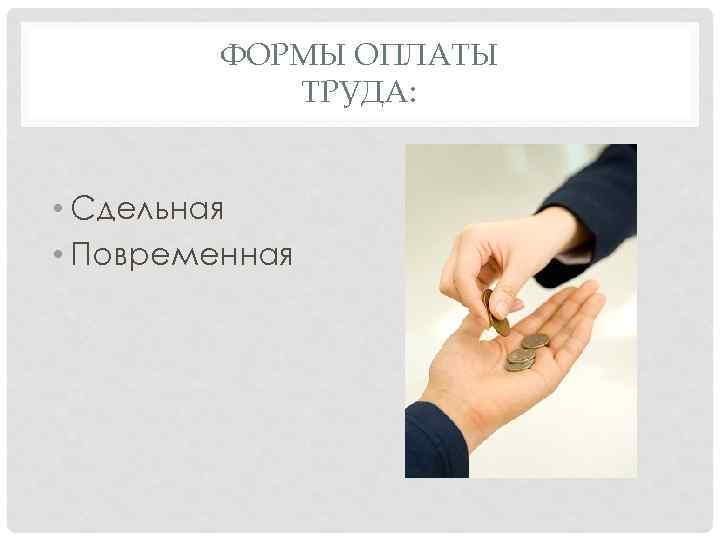 ФОРМЫ ОПЛАТЫ ТРУДА: • Сдельная • Повременная 