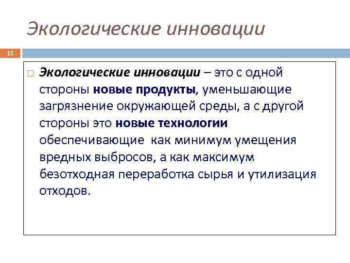 Экологические инновации 15 Экологические инновации – это с одной стороны новые продукты, уменьшающие загрязнение