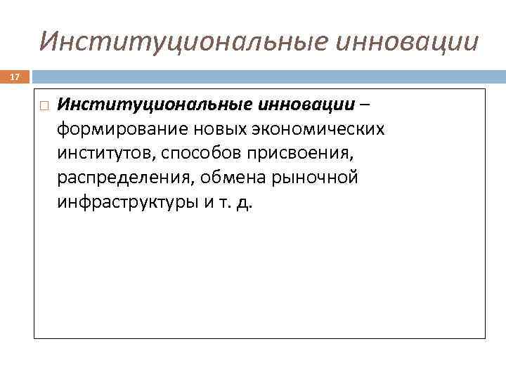 Институциональные инновации 17 Институциональные инновации – формирование новых экономических институтов, способов присвоения, распределения, обмена