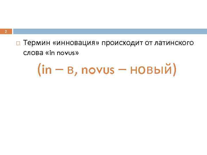 2 Термин «инновация» происходит от латинского слова «in novus» (in – в, novus –