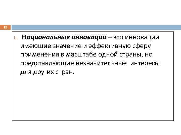 21 Национальные инновации – это инновации имеющие значение и эффективную сферу применения в масштабе
