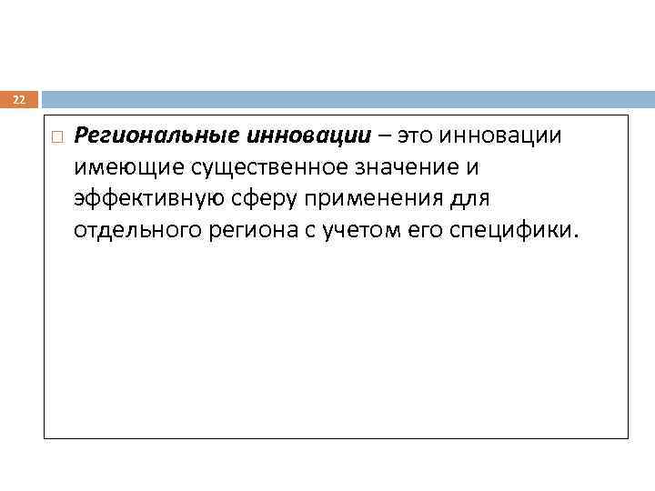 22 Региональные инновации – это инновации имеющие существенное значение и эффективную сферу применения для