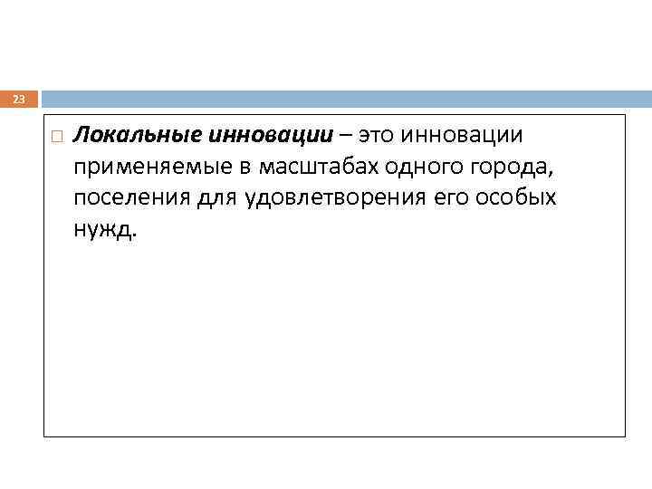 23 Локальные инновации – это инновации применяемые в масштабах одного города, поселения для удовлетворения