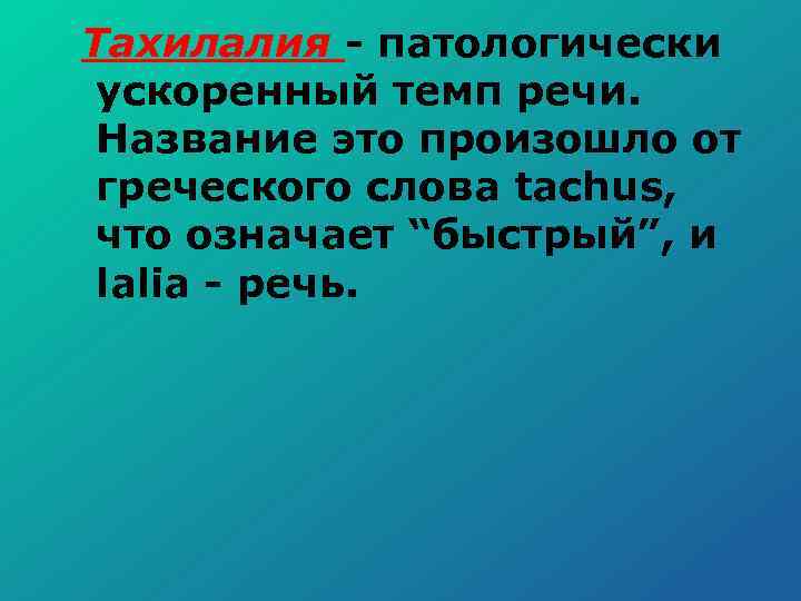 Тахилалия патологически ускоренный темп речи. Название это произошло от греческого слова tachus, что означает