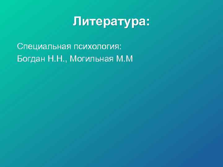 Литература: Специальная психология: Богдан Н. Н. , Могильная М. М 