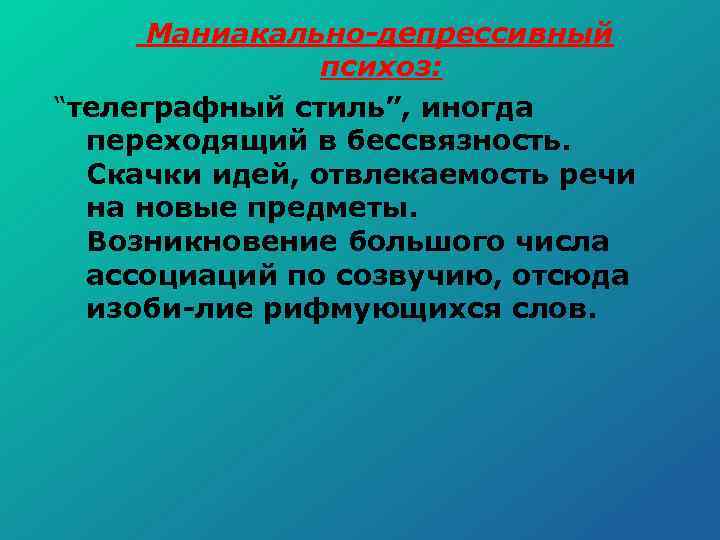 Маниакально депрессивный психоз: “телеграфный стиль”, иногда переходящий в бессвязность. Скачки идей, отвлекаемость речи на