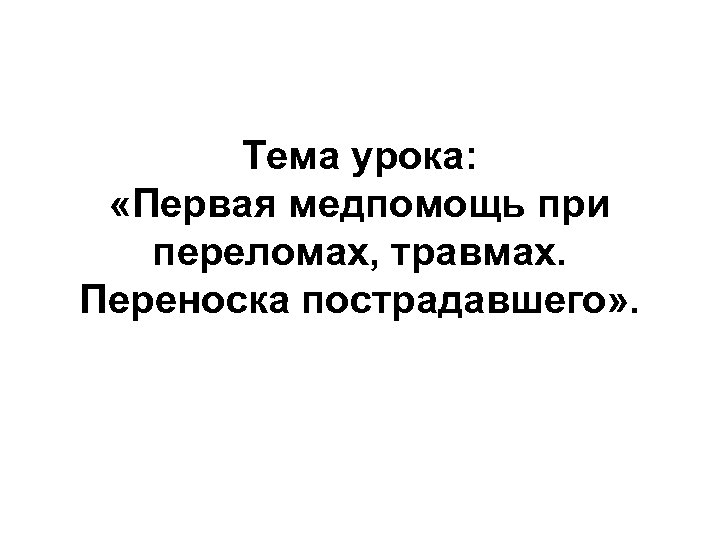 Тема урока: «Первая медпомощь при переломах, травмах. Переноска пострадавшего» . 