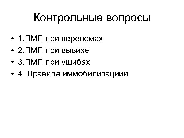 Контрольные вопросы • • 1. ПМП при переломах 2. ПМП при вывихе 3. ПМП