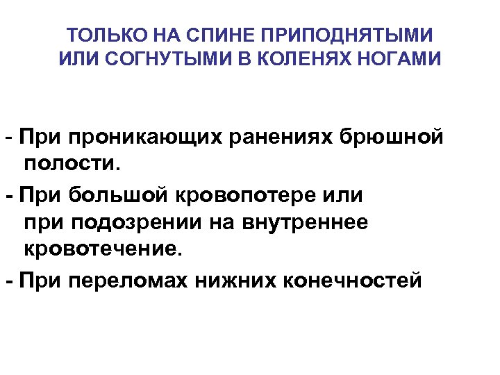 ТОЛЬКО НА СПИНЕ ПРИПОДНЯТЫМИ ИЛИ СОГНУТЫМИ В КОЛЕНЯХ НОГАМИ - При проникающих ранениях брюшной