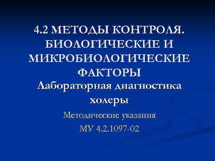 4. 2 МЕТОДЫ КОНТРОЛЯ. БИОЛОГИЧЕСКИЕ И МИКРОБИОЛОГИЧЕСКИЕ ФАКТОРЫ Лабораторная диагностика холеры Методические указания МУ