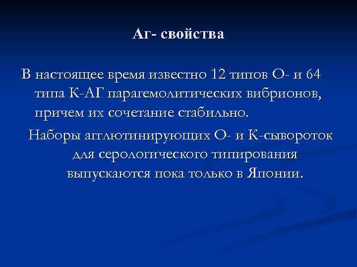 Аг- свойства В настоящее время известно 12 типов О- и 64 типа К-АГ парагемолитических