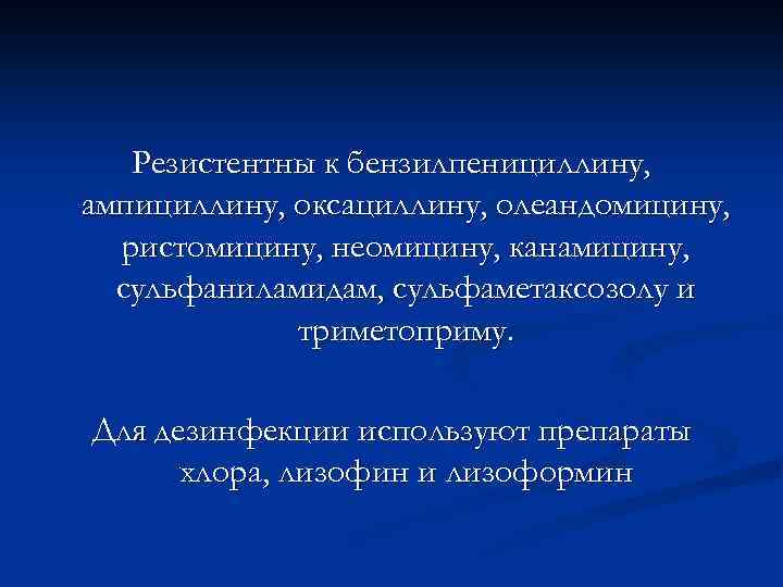 Резистентны к бензилпенициллину, ампициллину, оксациллину, олеандомицину, ристомицину, неомицину, канамицину, сульфаниламидам, сульфаметаксозолу и триметоприму. Для