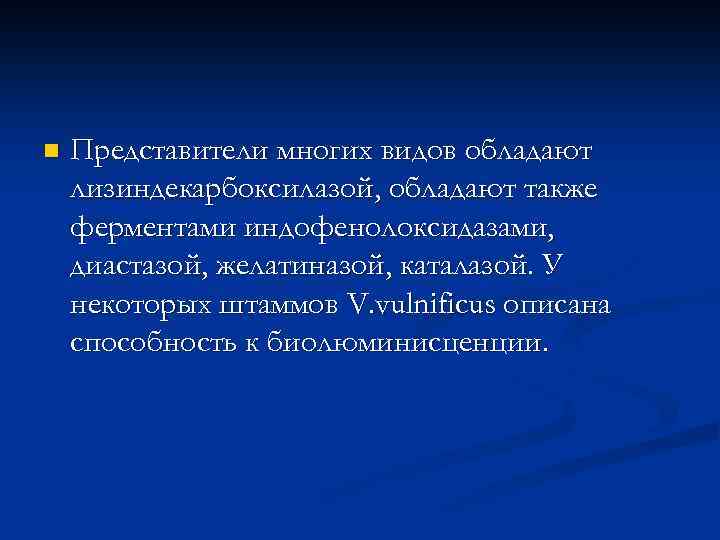 n Представители многих видов обладают лизиндекарбоксилазой, обладают также ферментами индофенолоксидазами, диастазой, желатиназой, каталазой. У